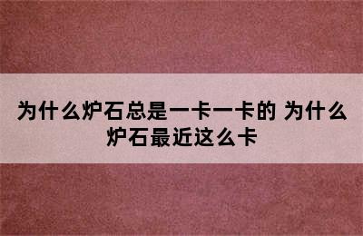 为什么炉石总是一卡一卡的 为什么炉石最近这么卡